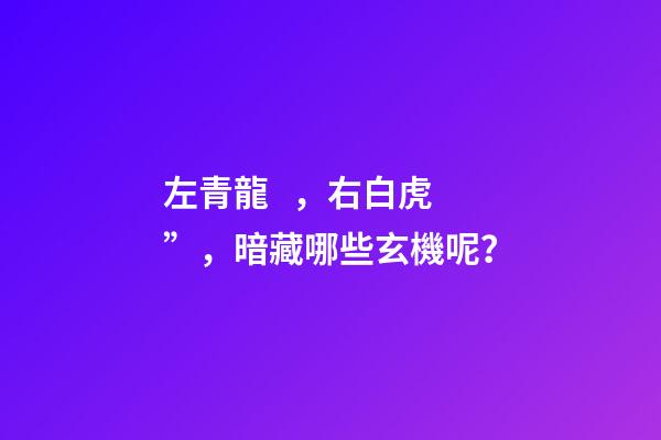 左青龍，右白虎”，暗藏哪些玄機呢？